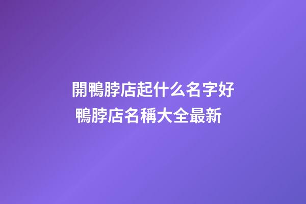 開鴨脖店起什么名字好 鴨脖店名稱大全最新-第1張-店鋪起名-玄機派